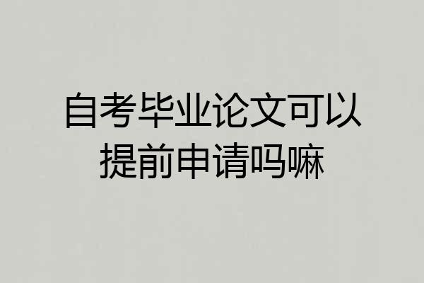 自考毕业论文可以提前申请吗嘛