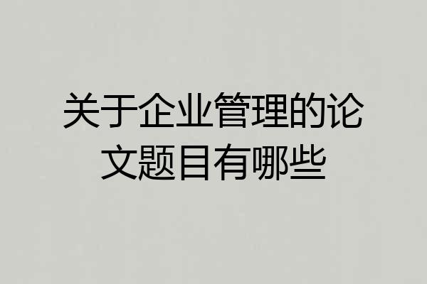 关于企业管理的论文题目有哪些