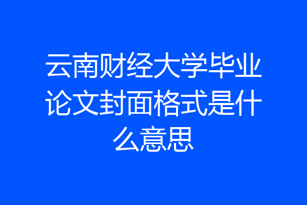 云南财经大学毕业论文封面格式是什么意思