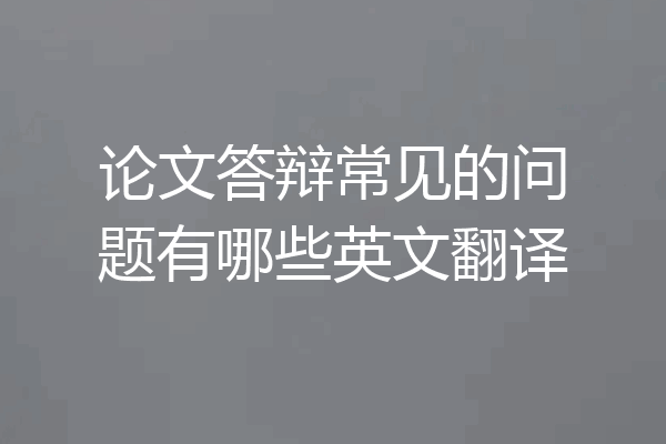 论文答辩常见的问题有哪些英文翻译