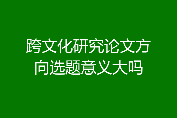 跨文化研究论文方向选题意义大吗
