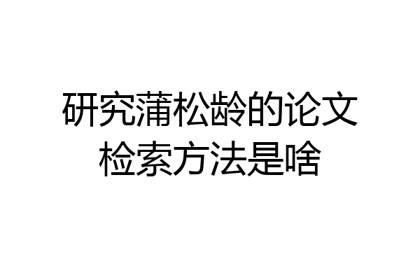 研究蒲松龄的论文检索方法是啥