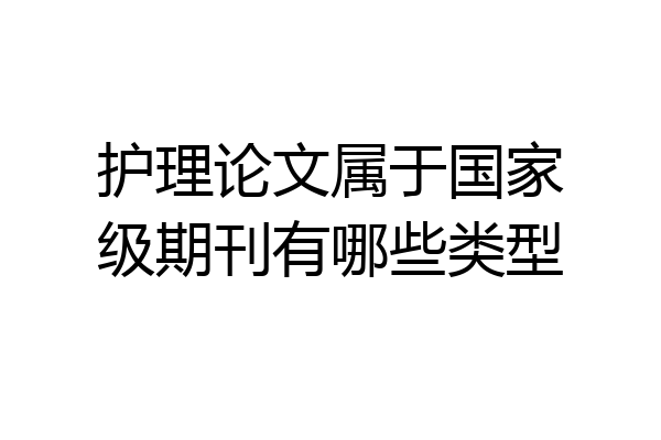 护理论文属于国家级期刊有哪些类型