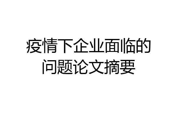 疫情下企业面临的问题论文摘要
