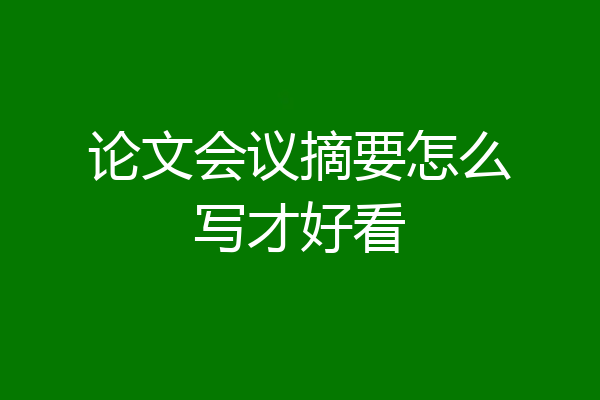 论文会议摘要怎么写才好看