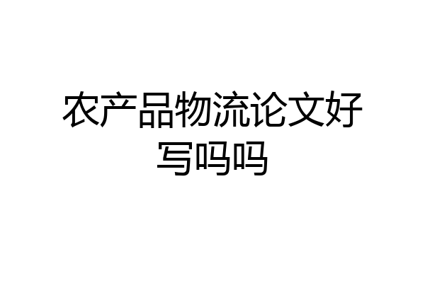 农产品物流论文好写吗吗