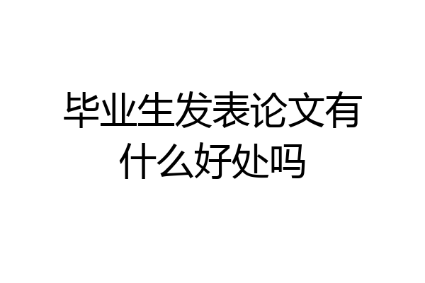 毕业生发表论文有什么好处吗