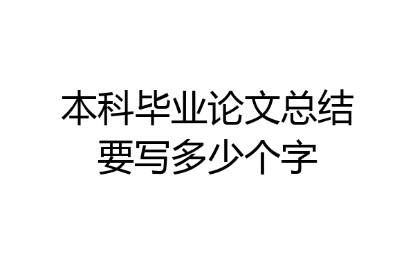 本科毕业论文总结要写多少个字