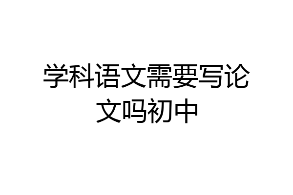 学科语文需要写论文吗初中