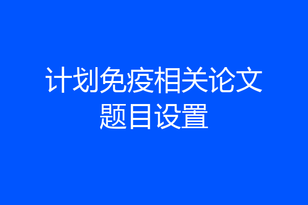 计划免疫相关论文题目设置