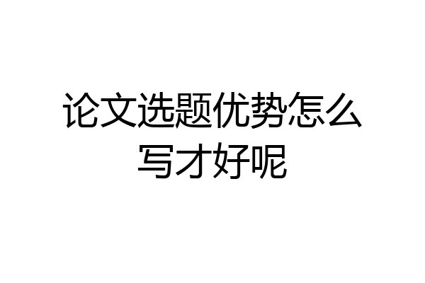论文选题优势怎么写才好呢