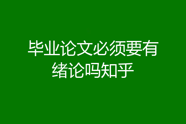 毕业论文必须要有绪论吗知乎