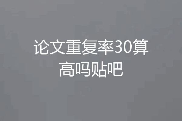 论文重复率30算高吗贴吧