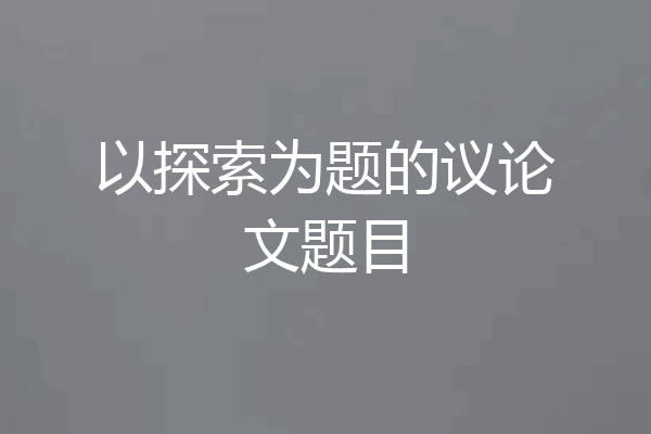 以探索为题的议论文题目