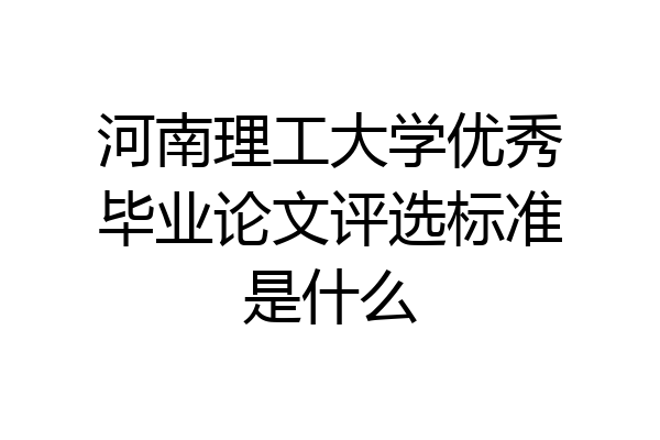 河南理工大学优秀毕业论文评选标准是什么