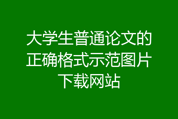 大学生普通论文的正确格式示范图片下载网站