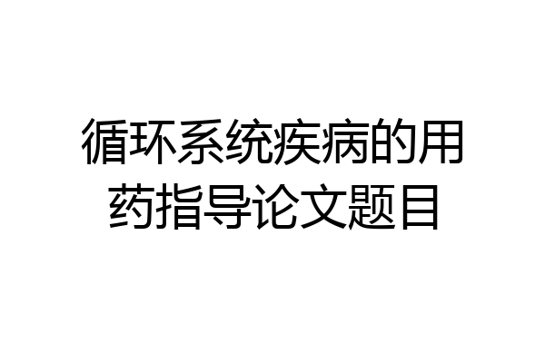 循环系统疾病的用药指导论文题目