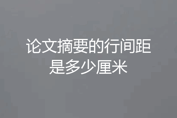 论文摘要的行间距是多少厘米
