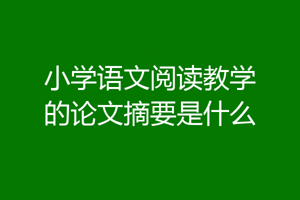 小学语文阅读教学的论文摘要是什么