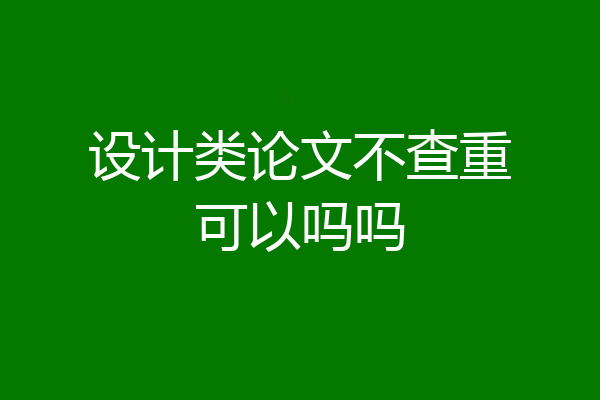 设计类论文不查重可以吗吗