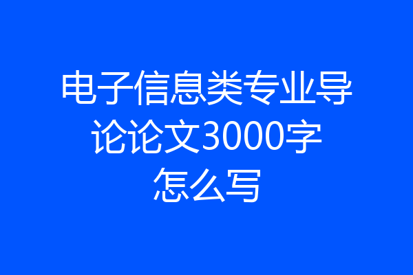电子信息类专业导论论文3000字怎么写