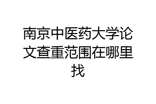 南京中医药大学论文查重范围在哪里找