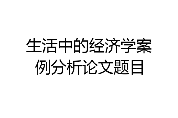生活中的经济学案例分析论文题目