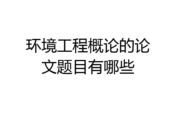 环境工程概论的论文题目有哪些