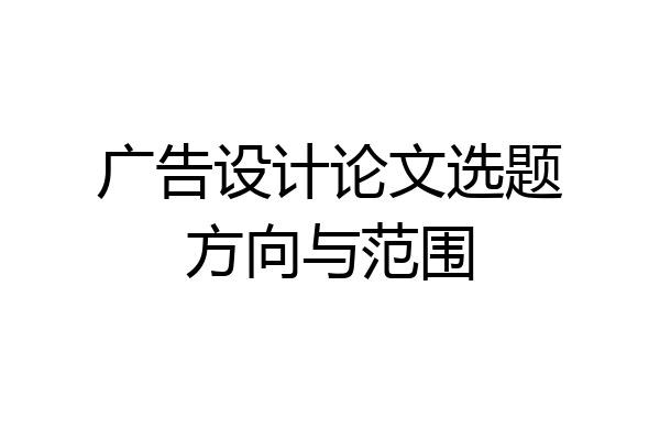 广告设计论文选题方向与范围