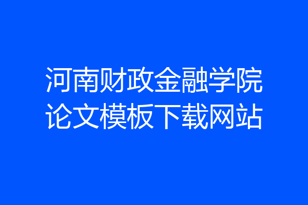 河南财政金融学院论文模板下载网站