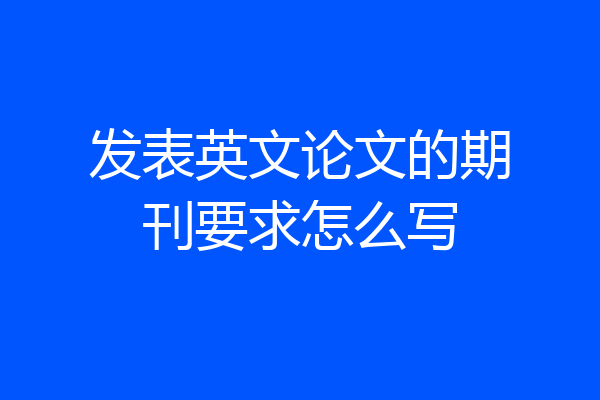 发表英文论文的期刊要求怎么写