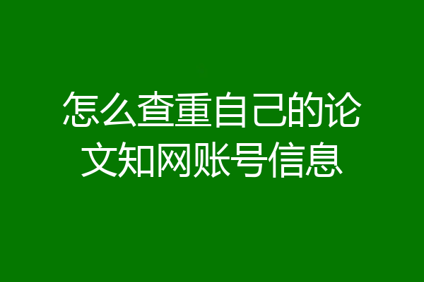 怎么查重自己的论文知网账号信息