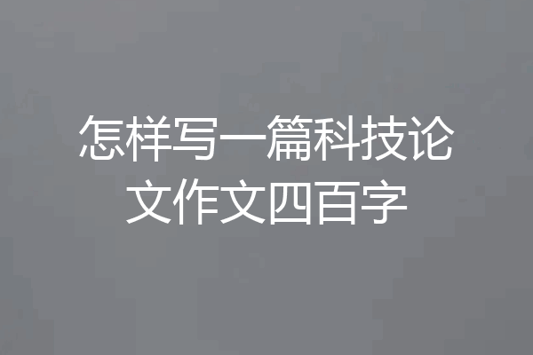 怎样写一篇科技论文作文四百字