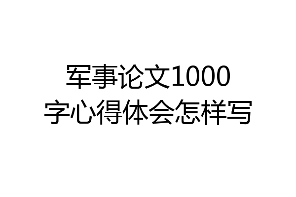 军事论文1000字心得体会怎样写