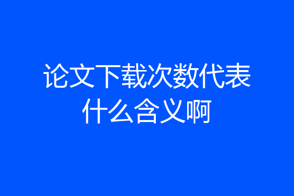 论文下载次数代表什么含义啊