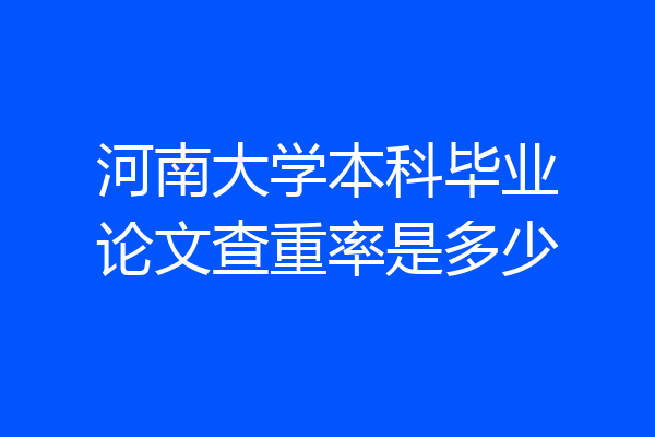 河南大学本科毕业论文查重率是多少