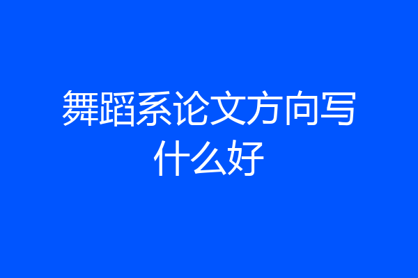 舞蹈系论文方向写什么好