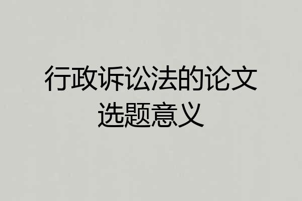 行政诉讼法的论文选题意义