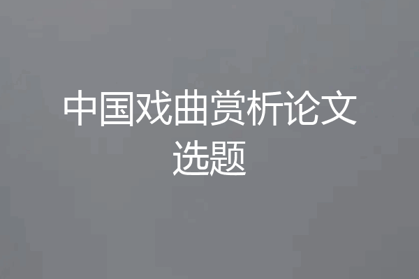 中国戏曲赏析论文选题
