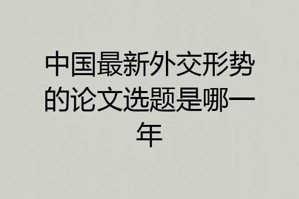 中国最新外交形势的论文选题是哪一年