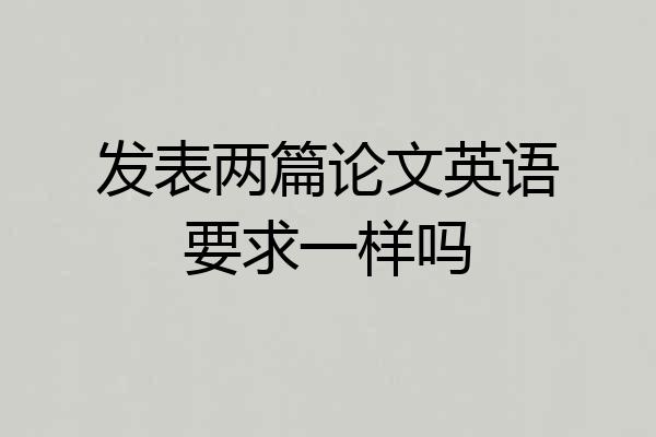 发表两篇论文英语要求一样吗