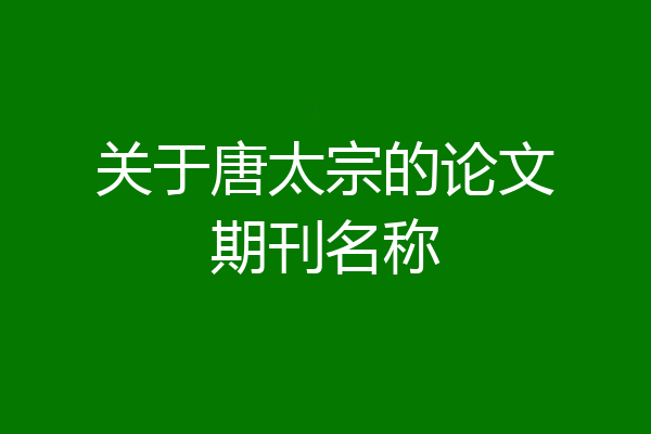 关于唐太宗的论文期刊名称