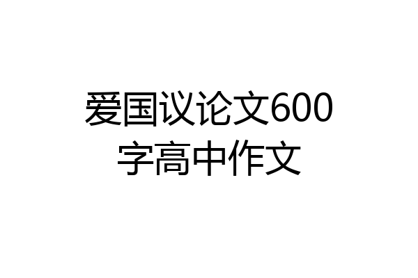爱国议论文600字高中作文