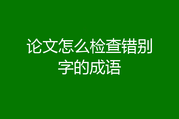 论文怎么检查错别字的成语