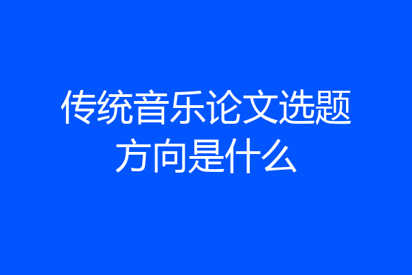 传统音乐论文选题方向是什么