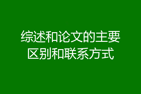 综述和论文的主要区别和联系方式