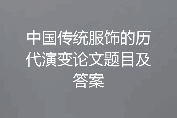 中国传统服饰的历代演变论文题目及答案