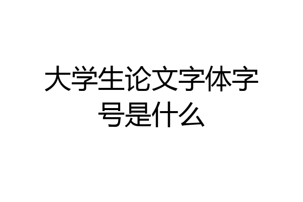 大学生论文字体字号是什么