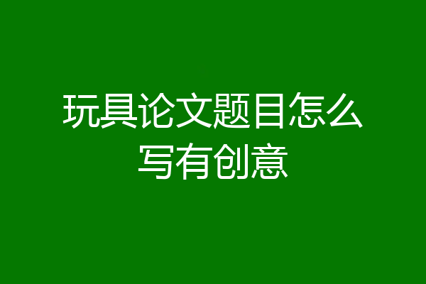 玩具论文题目怎么写有创意