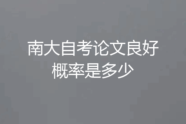 南大自考论文良好概率是多少